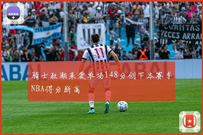 骑士狂潮来袭单场148分创下本赛季NBA得分新高