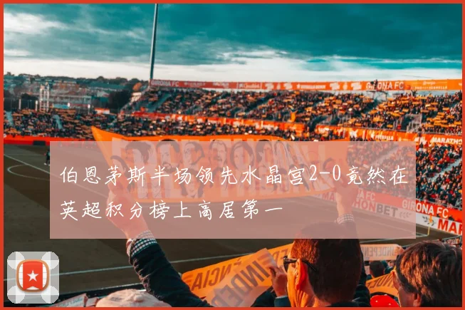 伯恩茅斯半场领先水晶宫2-0竟然在英超积分榜上高居第一