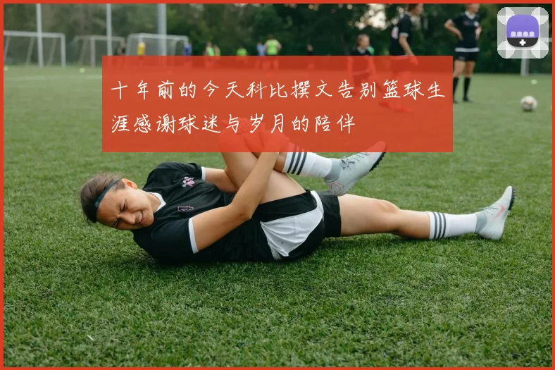 十年前的今天科比撰文告别篮球生涯感谢球迷与岁月的陪伴