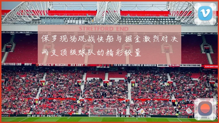 保罗现场观战快船与掘金激烈对决两支顶级球队的精彩较量