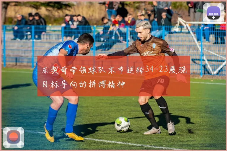 东契奇带领球队末节逆转34-23展现目标导向的拼搏精神
