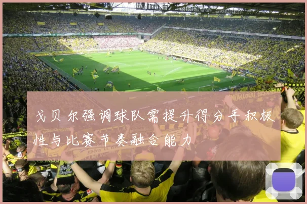 戈贝尔强调球队需提升得分手积极性与比赛节奏融合能力