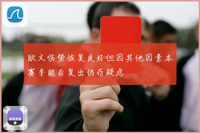 欧文伤势恢复良好但因其他因素本赛季能否复出仍存疑虑