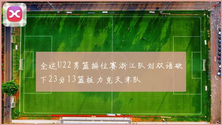 全运U22男篮排位赛浙江队刘双语砍下23分13篮板力克天津队