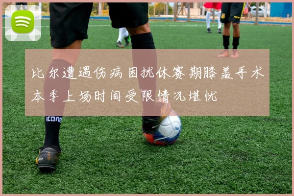 比尔遭遇伤病困扰休赛期膝盖手术本季上场时间受限情况堪忧