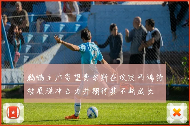 鹈鹕主帅寄望费尔斯在攻防两端持续展现冲击力并期待其不断成长