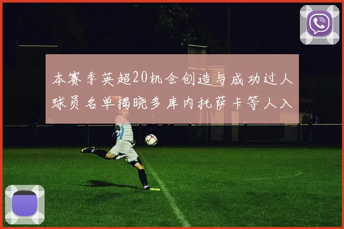 本赛季英超20机会创造与成功过人球员名单揭晓多库内托萨卡等人入选