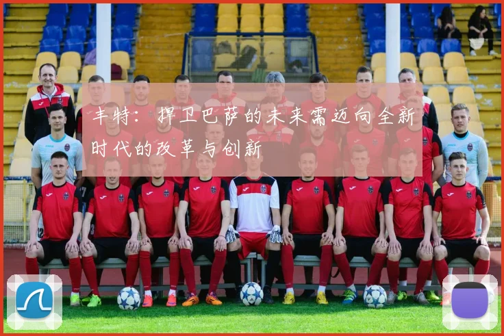 丰特：捍卫巴萨的未来需迈向全新时代的改革与创新