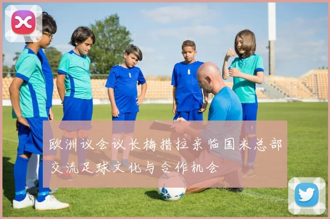 欧洲议会议长梅措拉亲临国米总部交流足球文化与合作机会