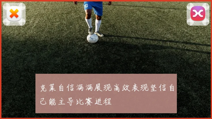 克莱自信满满展现高效表现坚信自己能主导比赛进程