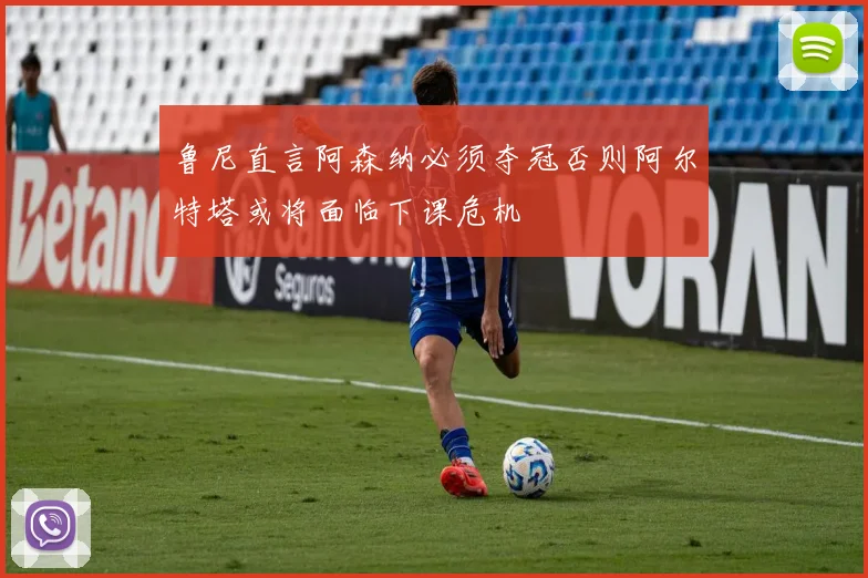 鲁尼直言阿森纳必须夺冠否则阿尔特塔或将面临下课危机