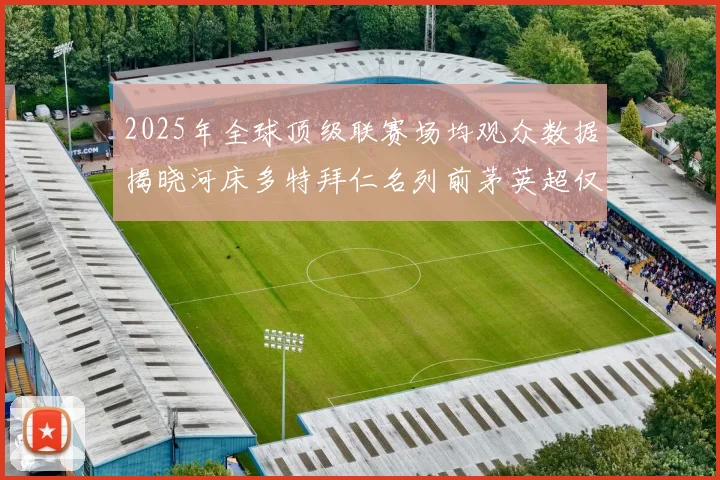 2025年全球顶级联赛场均观众数据揭晓河床多特拜仁名列前茅英超仅排第20位