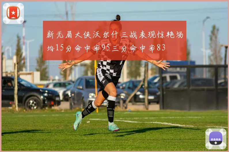 新无眉大侠沃尔什三战表现惊艳场均15分命中率95三分命中率83