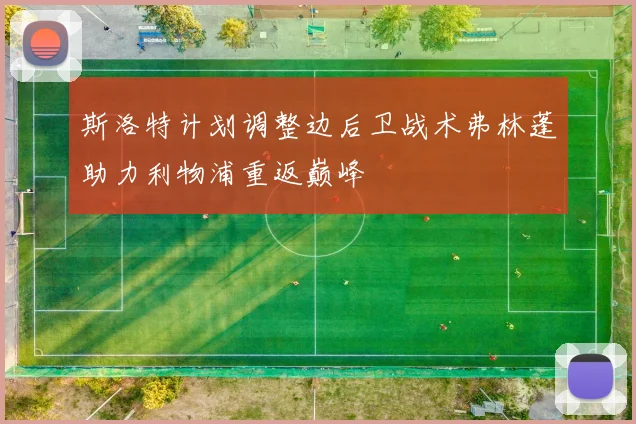 斯洛特计划调整边后卫战术弗林蓬助力利物浦重返巅峰