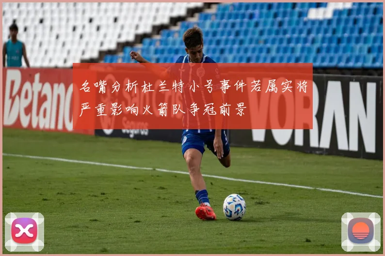 名嘴分析杜兰特小号事件若属实将严重影响火箭队争冠前景