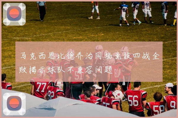 马克西恩比德乔治同场竞技四战全败揭示球队不兼容问题