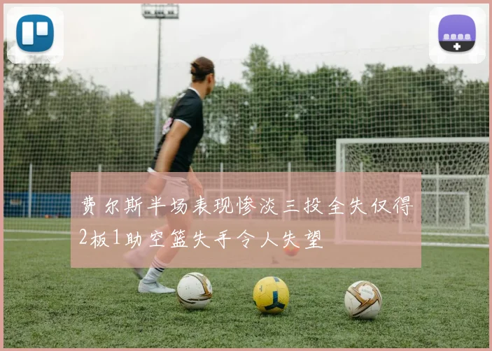 费尔斯半场表现惨淡三投全失仅得2板1助空篮失手令人失望